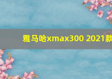 雅马哈xmax300 2021款